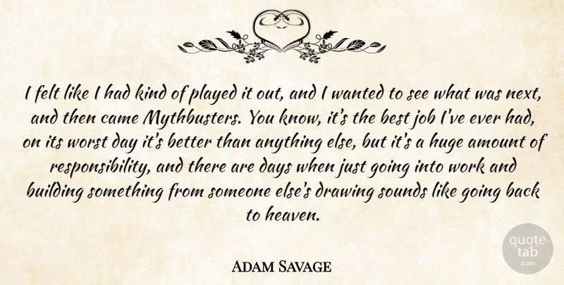 Adam Savage Quote About Jobs, Responsibility, Best Job: I Felt Like I Had...