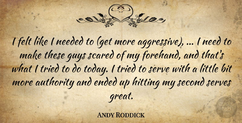 Andy Roddick Quote About Authority, Bit, Ended, Felt, Guys: I Felt Like I Needed...