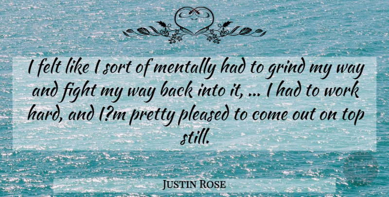 Justin Rose Quote About Felt, Fight, Grind, Mentally, Pleased: I Felt Like I Sort...