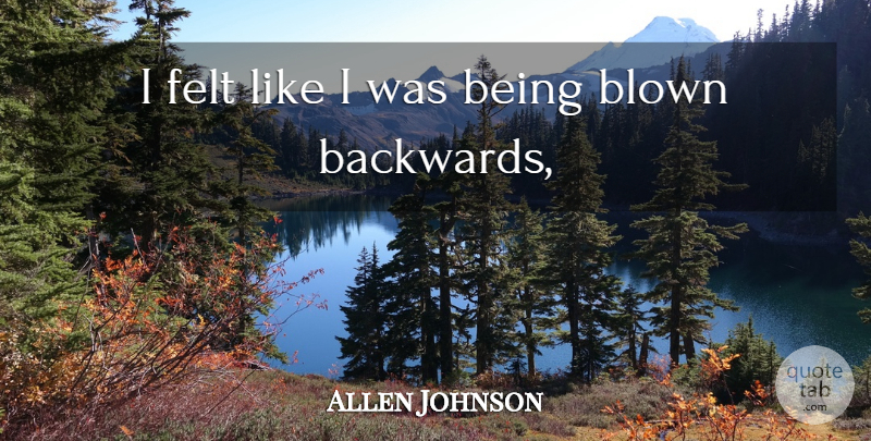 Allen Johnson Quote About Blown, Felt: I Felt Like I Was...