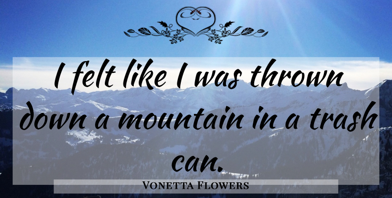 Vonetta Flowers Quote About Felt, Mountain, Thrown, Trash: I Felt Like I Was...