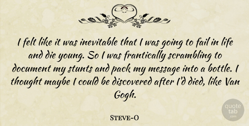 Steve-O Quote About Discovered, Document, Felt, Inevitable, Life: I Felt Like It Was...