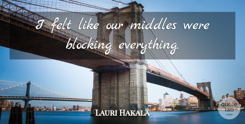 Lauri Hakala Quote About Blocking, Felt: I Felt Like Our Middles...