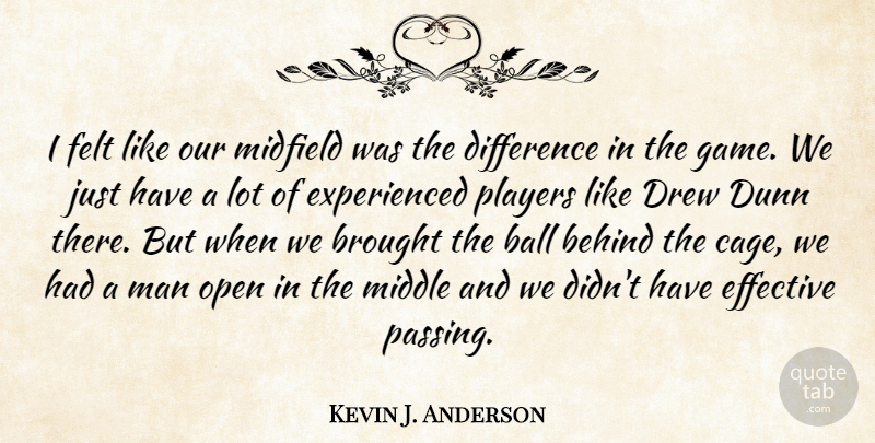 Kevin J. Anderson Quote About Ball, Behind, Brought, Difference, Drew: I Felt Like Our Midfield...