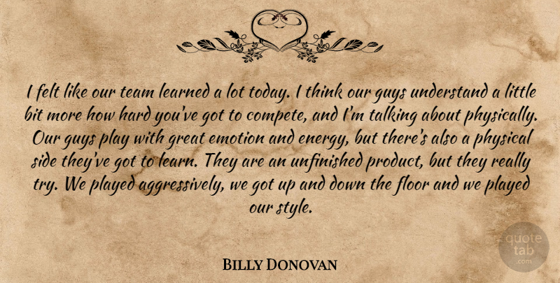 Billy Donovan Quote About Bit, Emotion, Felt, Floor, Great: I Felt Like Our Team...