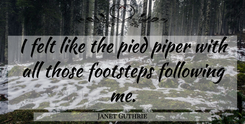 Janet Guthrie Quote About Felt, Following, Footsteps, Piper: I Felt Like The Pied...