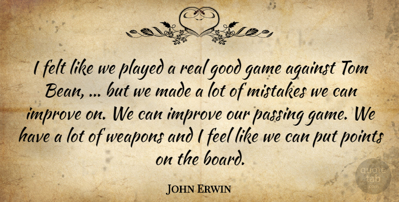 John Erwin Quote About Against, Felt, Game, Good, Improve: I Felt Like We Played...