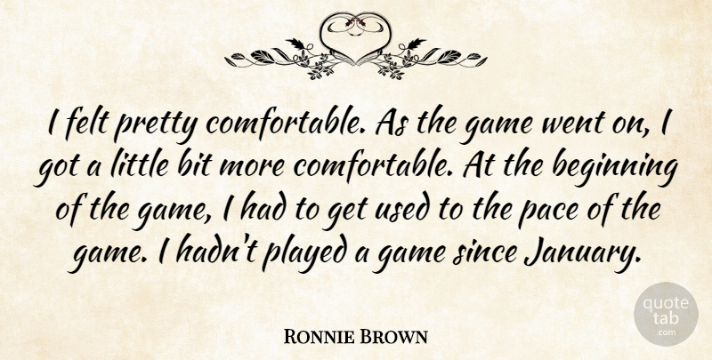 Ronnie Brown Quote About Beginning, Bit, Felt, Game, Pace: I Felt Pretty Comfortable As...