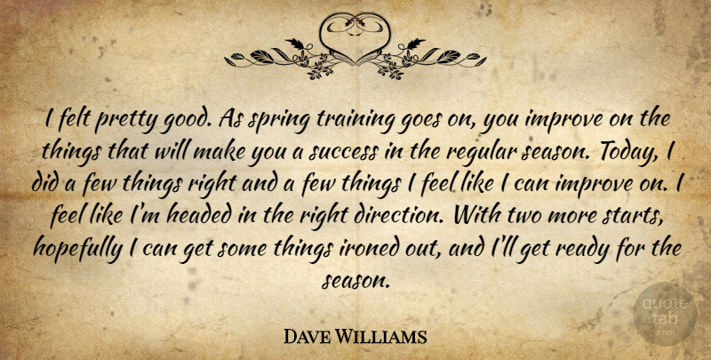Dave Williams Quote About Felt, Few, Goes, Headed, Hopefully: I Felt Pretty Good As...