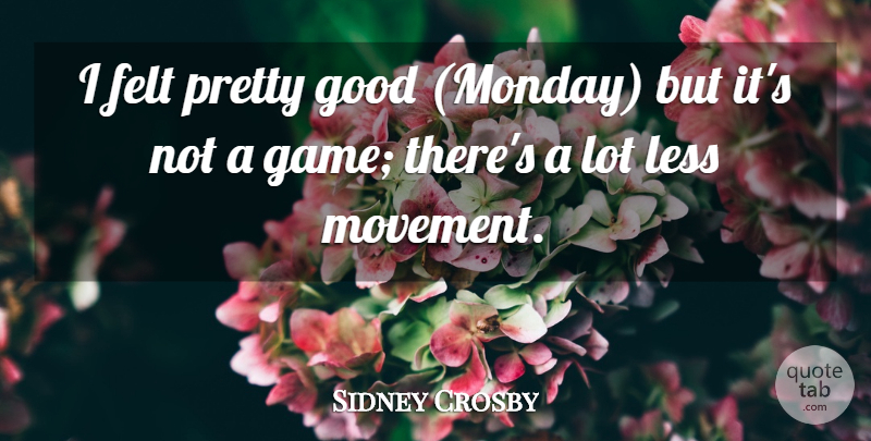 Sidney Crosby Quote About Felt, Good, Less: I Felt Pretty Good Monday...