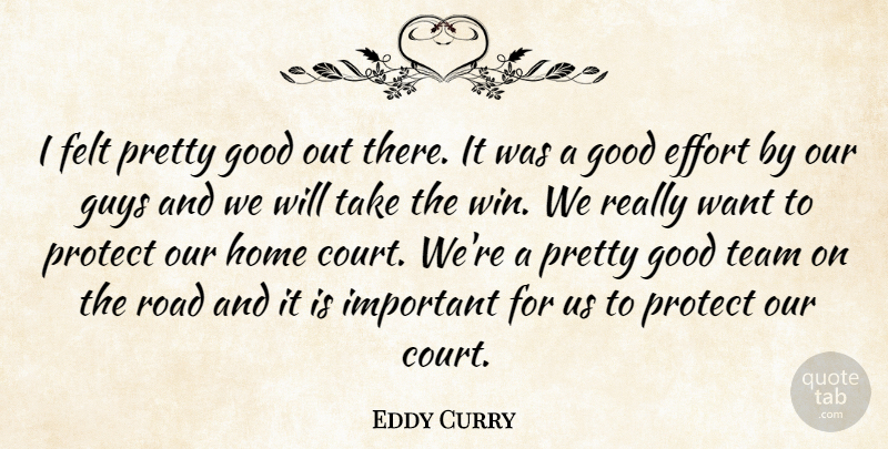 Eddy Curry Quote About Effort, Felt, Good, Guys, Home: I Felt Pretty Good Out...