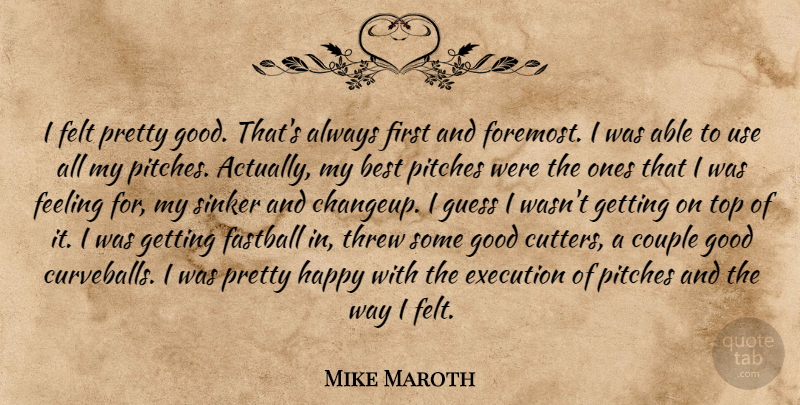 Mike Maroth Quote About Best, Couple, Execution, Fastball, Feeling: I Felt Pretty Good Thats...