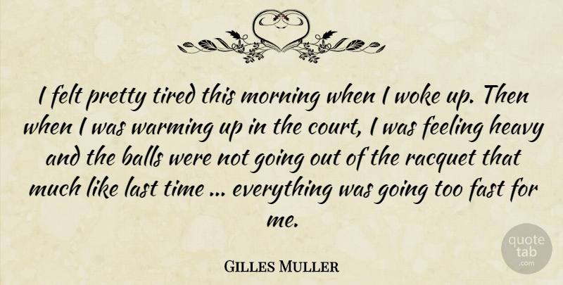 Gilles Muller Quote About Balls, Fast, Feeling, Felt, Heavy: I Felt Pretty Tired This...