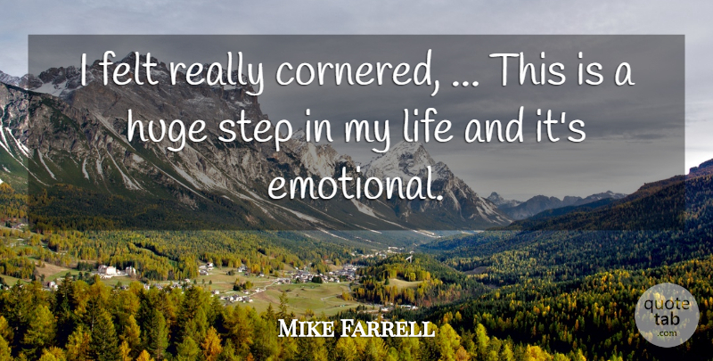 Mike Farrell Quote About Felt, Huge, Life, Step: I Felt Really Cornered This...