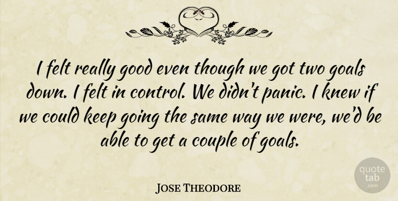 Jose Theodore Quote About Couple, Felt, Goals, Good, Knew: I Felt Really Good Even...