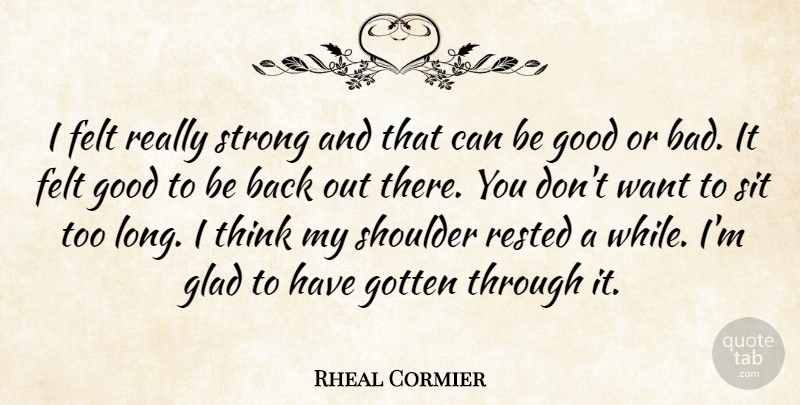 Rheal Cormier Quote About Felt, Glad, Good, Gotten, Rested: I Felt Really Strong And...