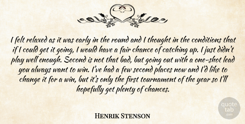 Henrik Stenson Quote About Catching, Chance, Change, Conditions, Early: I Felt Relaxed As It...
