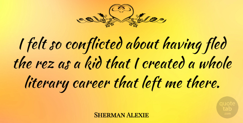 Sherman Alexie Quote About Kids, Careers, Left: I Felt So Conflicted About...