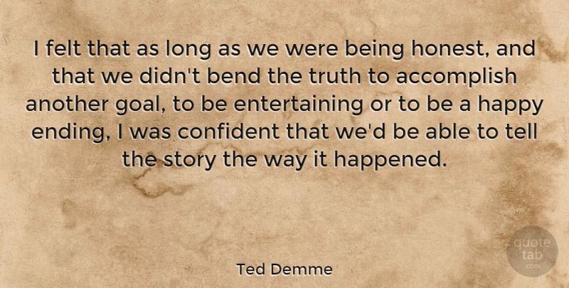 Ted Demme Quote About Accomplish, American Director, Bend, Confident, Felt: I Felt That As Long...