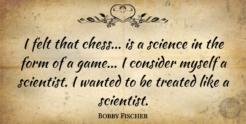 Bobby Fischer Quote About Games, Chess, Scientist: I Felt That Chess Is...