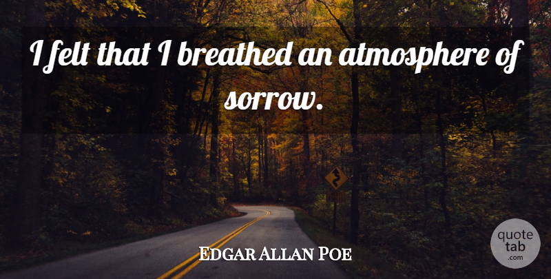 Edgar Allan Poe Quote About Sorrow, Atmosphere, Melancholy: I Felt That I Breathed...
