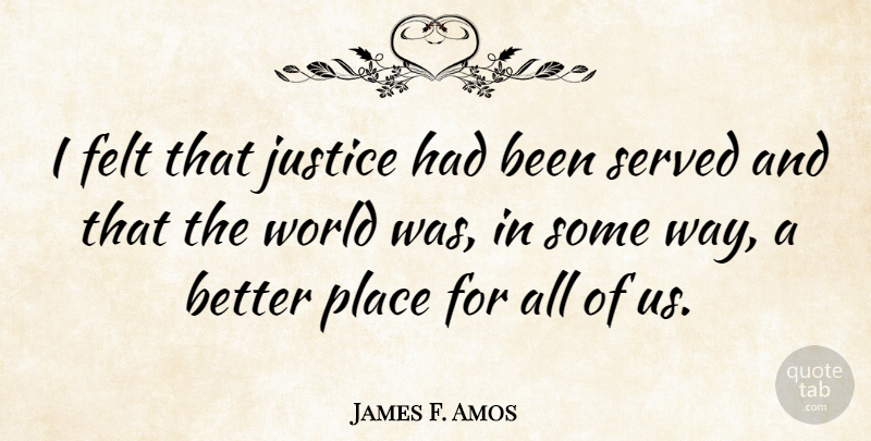 James F. Amos Quote About Felt, Justice, Served: I Felt That Justice Had...