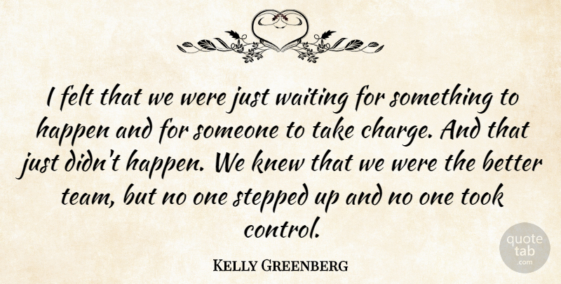 Kelly Greenberg Quote About Felt, Happen, Knew, Stepped, Took: I Felt That We Were...