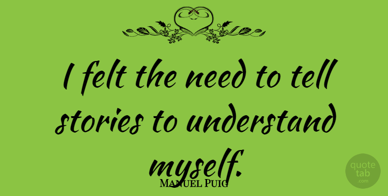 Manuel Puig Quote About Needs, Stories, Felt: I Felt The Need To...