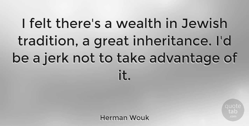 Herman Wouk Quote About Jewish Tradition, Inheritance, Wealth: I Felt Theres A Wealth...