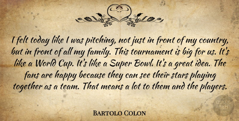 Bartolo Colon Quote About Fans, Felt, Front, Great, Happy: I Felt Today Like I...
