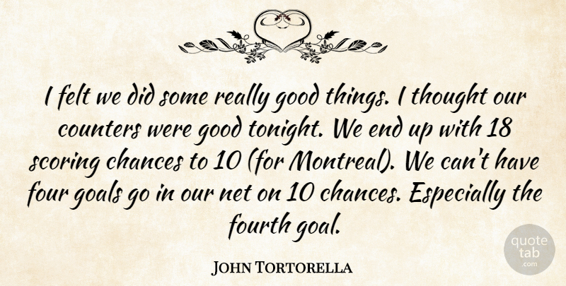 John Tortorella Quote About Chances, Felt, Four, Fourth, Goals: I Felt We Did Some...