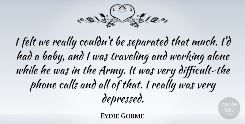 Eydie Gorme Quote About Alone, American Musician, Calls, Felt, Phone: I Felt We Really Couldnt...