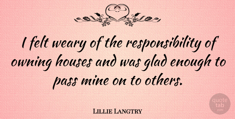 Lillie Langtry Quote About Responsibility, House, Enough: I Felt Weary Of The...