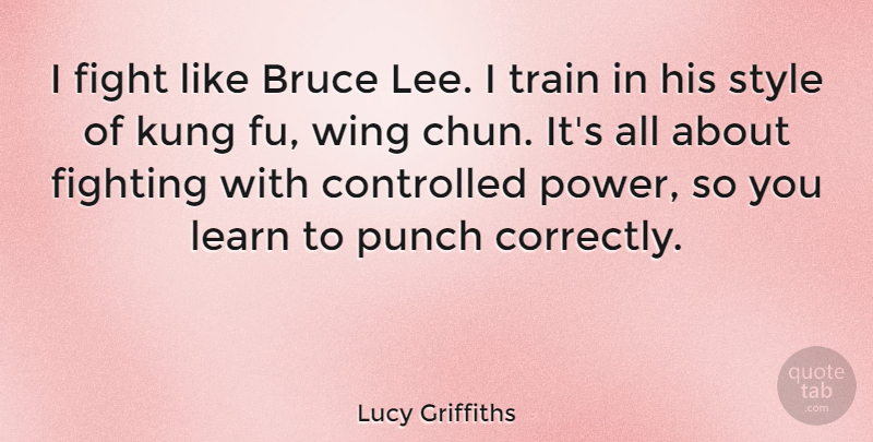 Lucy Griffiths Quote About Bruce, Controlled, Fight, Fighting, Kung: I Fight Like Bruce Lee...