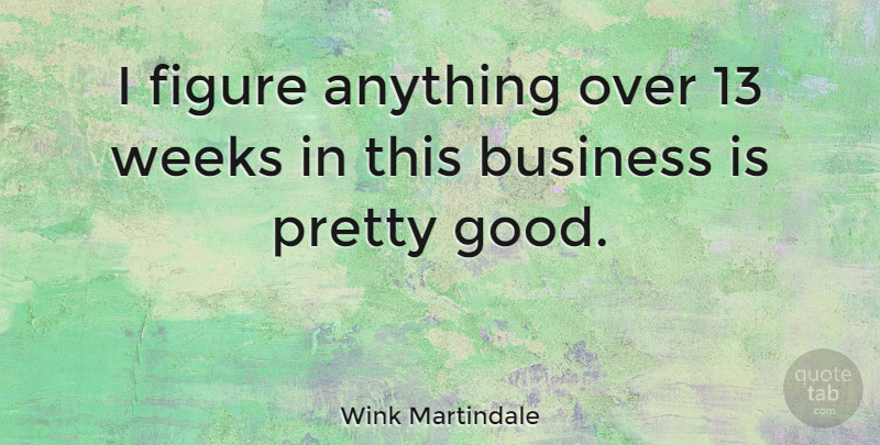 Wink Martindale Quote About American Entertainer, Business, Figure, Weeks: I Figure Anything Over 13...