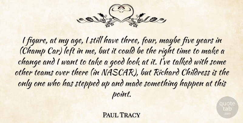 Paul Tracy Quote About Age And Aging, Change, Five, Good, Happen: I Figure At My Age...