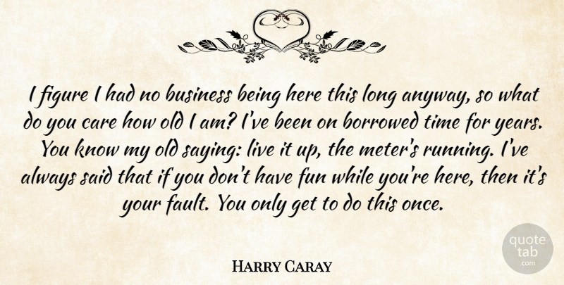 Harry Caray Quote About Borrowed, Business, Care, Figure, Fun: I Figure I Had No...