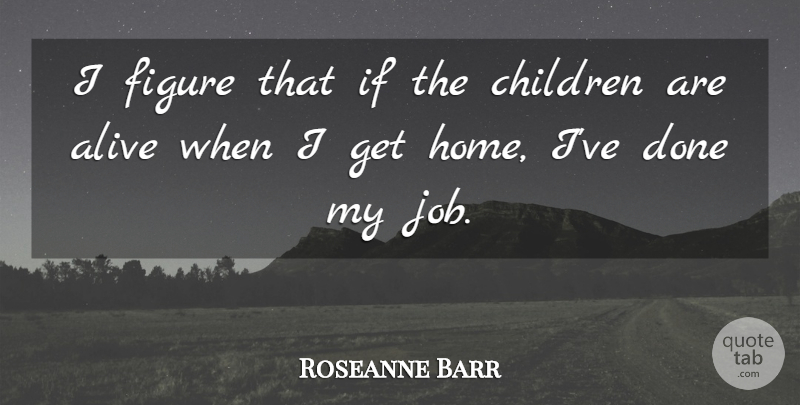 Roseanne Barr Quote About Alive, Children, Figure, Parenting: I Figure That If The...