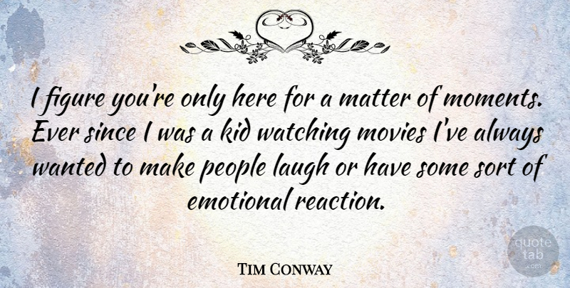 Tim Conway Quote About Kids, Emotional, Laughing: I Figure Youre Only Here...