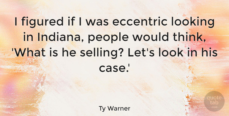 Ty Warner Quote About Eccentric, Figured, People: I Figured If I Was...