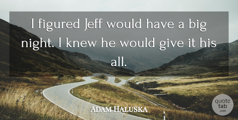 Adam Haluska Quote About Figured, Jeff, Knew, Night: I Figured Jeff Would Have...