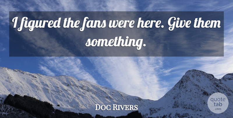 Doc Rivers Quote About Fans, Figured: I Figured The Fans Were...