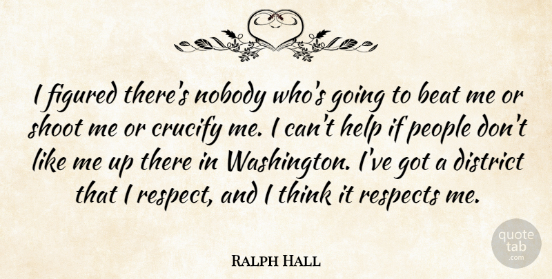 Ralph Hall Quote About District, Figured, Nobody, People, Respect: I Figured Theres Nobody Whos...