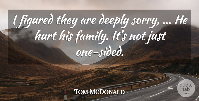 Tom McDonald Quote About Deeply, Figured, Hurt: I Figured They Are Deeply...