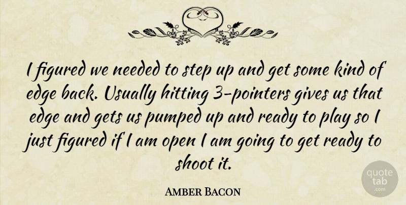 Amber Bacon Quote About Edge, Figured, Gets, Gives, Hitting: I Figured We Needed To...