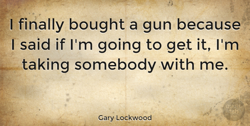 Gary Lockwood Quote About Bought, Finally, Gun, Somebody, Taking: I Finally Bought A Gun...