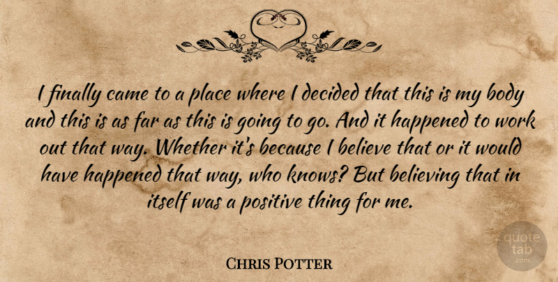 Chris Potter Quote About Believe, Believing, Body, Came, Decided: I Finally Came To A...