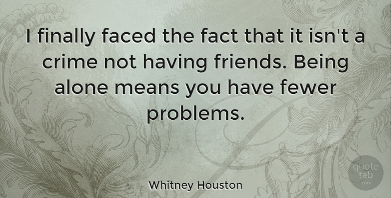 Whitney Houston Quote About Friends, Mean, Being Alone: I Finally Faced The Fact...