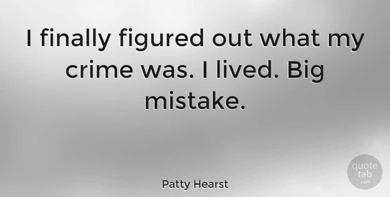 Patty Hearst Quote About Mistake, Crime, Bigs: I Finally Figured Out What...