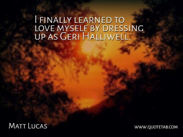 Matt Lucas Quote About Dressing Up, Love Myself, Dressings: I Finally Learned To Love...